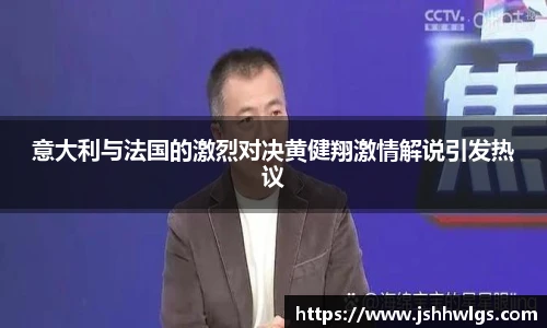 意大利与法国的激烈对决黄健翔激情解说引发热议