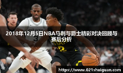 2018年12月5日NBA马刺与爵士精彩对决回顾与赛后分析